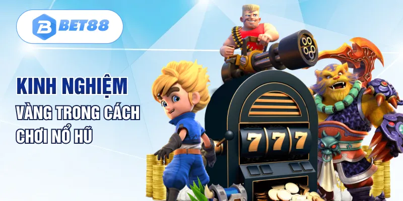 Kinh nghiệm vàng của cách chơi nổ hũ Kinh nghiệm vàng của cách chơi nổ hũ